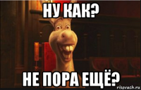 ну как? не пора ещё?