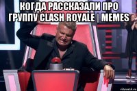 когда рассказали про группу clash royale | memes 