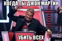 когда ты джон мартин убить всех