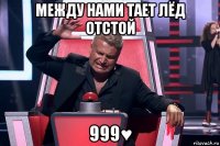 между нами тает лёд отстой 999♥