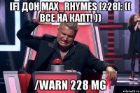 [f] дон max_rhymes [228]: (( все на капт! )) /warn 228 mg