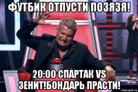 футбик отпусти позязя! 20:00 спартак vs зенит!бондарь прасти!