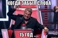 когда забыл слова 15 год .....