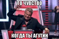 то чувство когда ты агутин