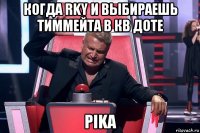 когда rky и выбираешь тиммейта в кв доте pika