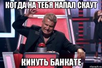 когда на тебя напал скаут кинуть банкате