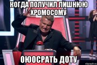 когда получил лишнюю хромосому оюосрать доту