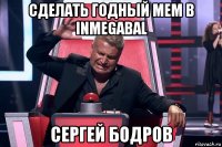 сделать годный мем в inmegabal сергей бодров