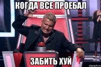 когда все проебал забить хуй