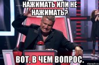 нажимать или не нажимать? вот, в чем вопрос.