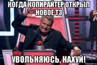 когда копирайтер открыл новое тз увольняюсь, нахуй!