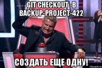 git checkout -b backup-project-422 создать еще одну!