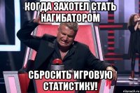 когда захотел стать нагибатором сбросить игровую статистику!