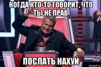 когда кто-то говорит, что ты не прав послать нахуй