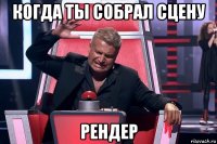 когда ты собрал сцену рендер