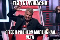 ты ты уужасна я тебя разнесу маленькая уета