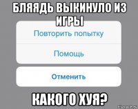 бляядь выкинуло из игры какого хуя?