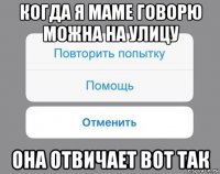 когда я маме говорю можна на улицу она отвичает вот так