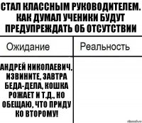 Стал классным руководителем. Как думал ученики будут предупреждать об отсутствии Андрей Николаевич, извините, завтра беда-дела, кошка рожает и т.д., но обещаю, что приду ко второму! 