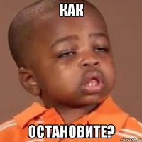 как остановите?