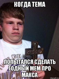 когда тема попытался сделать годный мем про макса