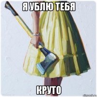 я ублю тебя круто