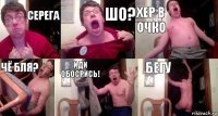 Серега Шо? Хер в очко Чё бля? Иди обосрись! Бегу