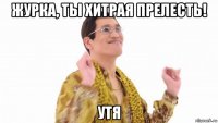 журка, ты хитрая прелесть! утя