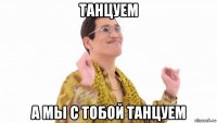 танцуем а мы с тобой танцуем