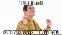 те відчуття коли ivan go виклав нове відео