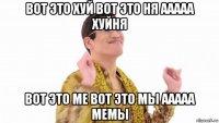 вот это хуй вот это ня ааааа хуйня вот это ме вот это мы ааааа мемы