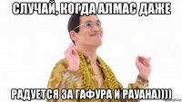 случай, когда алмас даже радуется за гафура и рауана))))