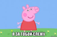  я за тобой слежу