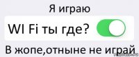 Я играю WI Fi ты где? В жопе,отныне не играй