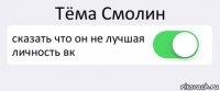 Тёма Смолин сказать что он не лучшая личность вк 