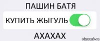 ПАШИН БАТЯ КУПИТЬ ЖЫГУЛЬ АХАХАХ