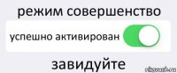 режим совершенство успешно активирован завидуйте