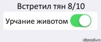 Встретил тян 8/10 Урчание животом 