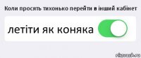 Коли просять тихонько перейти в інший кабінет летіти як коняка 