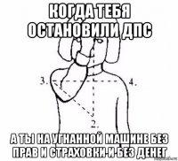 когда тебя остановили дпс а ты на угнанной машине без прав и страховки и без денег