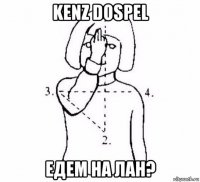 kenz dospel едем на лан?