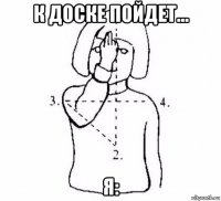 к доске пойдет... я: