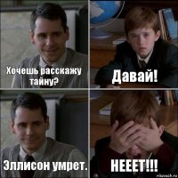 Хочешь расскажу тайну? Давай! Эллисон умрет. НЕЕЕТ!!!