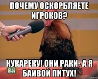 почему оскорбляете игроков? кукареку! они раки- а я баивой питух!