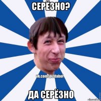 серёзно? да серёзно