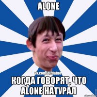 alone когда говорят, что alone натурал