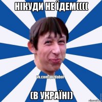 нікуди не їдем(((( (в україні)