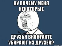 ну почему меня некоторые друзья вконтакте убирают из друзей?