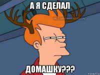 а я сделал домашку???