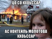 цо со кхоьссар ас коктейль молотова кхоьссар